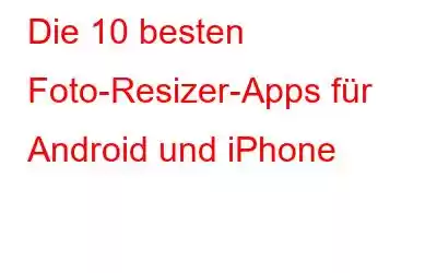 Die 10 besten Foto-Resizer-Apps für Android und iPhone