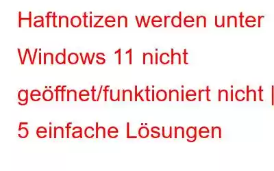 Haftnotizen werden unter Windows 11 nicht geöffnet/funktioniert nicht | 5 einfache Lösungen