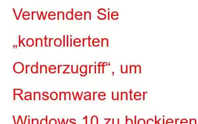 Verwenden Sie „kontrollierten Ordnerzugriff“, um Ransomware unter Windows 10 zu blockieren