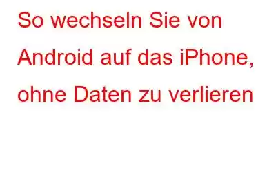 So wechseln Sie von Android auf das iPhone, ohne Daten zu verlieren