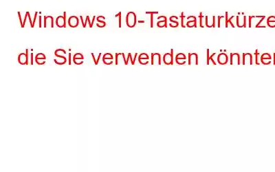 Windows 10-Tastaturkürzel, die Sie verwenden könnten!