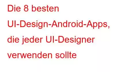 Die 8 besten UI-Design-Android-Apps, die jeder UI-Designer verwenden sollte