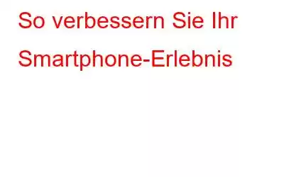 So verbessern Sie Ihr Smartphone-Erlebnis