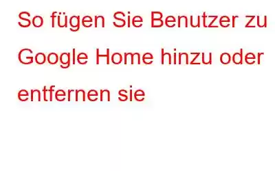 So fügen Sie Benutzer zu Google Home hinzu oder entfernen sie