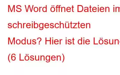 MS Word öffnet Dateien im schreibgeschützten Modus? Hier ist die Lösung! (6 Lösungen)