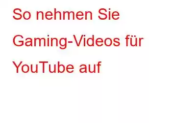 So nehmen Sie Gaming-Videos für YouTube auf