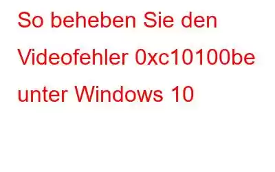 So beheben Sie den Videofehler 0xc10100be unter Windows 10