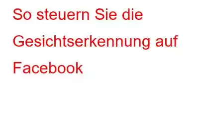 So steuern Sie die Gesichtserkennung auf Facebook