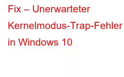 Fix – Unerwarteter Kernelmodus-Trap-Fehler in Windows 10