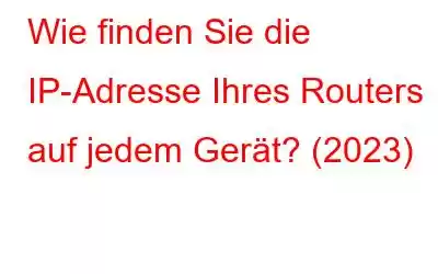 Wie finden Sie die IP-Adresse Ihres Routers auf jedem Gerät? (2023)