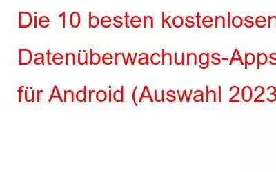 Die 10 besten kostenlosen Datenüberwachungs-Apps für Android (Auswahl 2023)