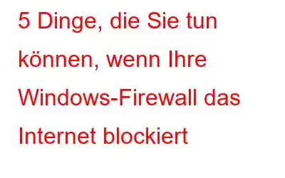 5 Dinge, die Sie tun können, wenn Ihre Windows-Firewall das Internet blockiert