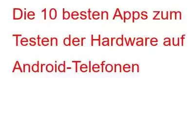 Die 10 besten Apps zum Testen der Hardware auf Android-Telefonen