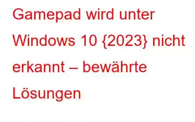 Gamepad wird unter Windows 10 {2023} nicht erkannt – bewährte Lösungen