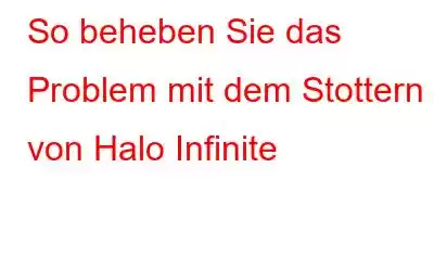 So beheben Sie das Problem mit dem Stottern von Halo Infinite