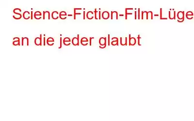 Science-Fiction-Film-Lügen, an die jeder glaubt