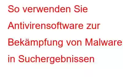 So verwenden Sie Antivirensoftware zur Bekämpfung von Malware in Suchergebnissen