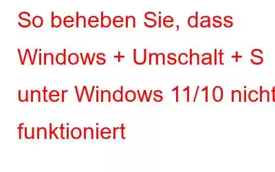 So beheben Sie, dass Windows + Umschalt + S unter Windows 11/10 nicht funktioniert