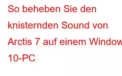 So beheben Sie den knisternden Sound von Arctis 7 auf einem Windows 10-PC