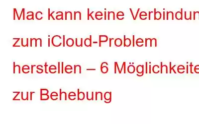 Mac kann keine Verbindung zum iCloud-Problem herstellen – 6 Möglichkeiten zur Behebung