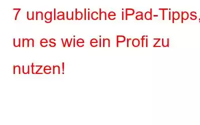 7 unglaubliche iPad-Tipps, um es wie ein Profi zu nutzen!