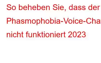 So beheben Sie, dass der Phasmophobia-Voice-Chat nicht funktioniert 2023