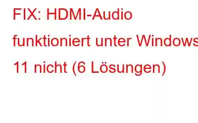 FIX: HDMI-Audio funktioniert unter Windows 11 nicht (6 Lösungen)