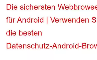 Die sichersten Webbrowser für Android | Verwenden Sie die besten Datenschutz-Android-Browser