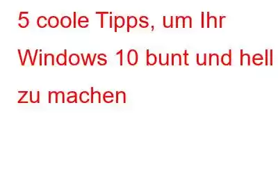 5 coole Tipps, um Ihr Windows 10 bunt und hell zu machen