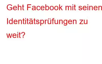 Geht Facebook mit seinen Identitätsprüfungen zu weit?