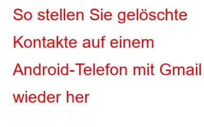 So stellen Sie gelöschte Kontakte auf einem Android-Telefon mit Gmail wieder her