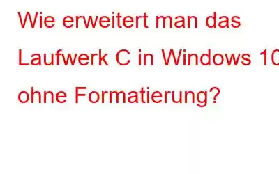 Wie erweitert man das Laufwerk C in Windows 10 ohne Formatierung?