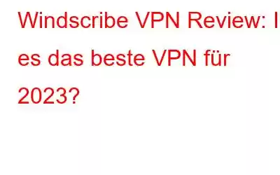 Windscribe VPN Review: Ist es das beste VPN für 2023?