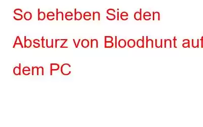 So beheben Sie den Absturz von Bloodhunt auf dem PC