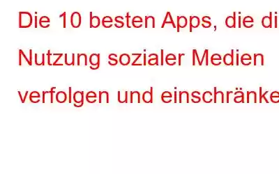 Die 10 besten Apps, die die Nutzung sozialer Medien verfolgen und einschränken