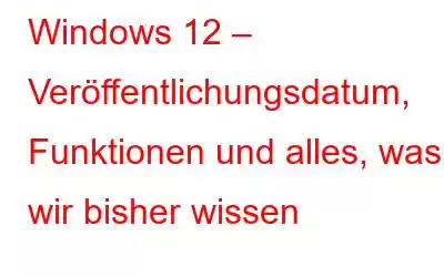 Windows 12 – Veröffentlichungsdatum, Funktionen und alles, was wir bisher wissen