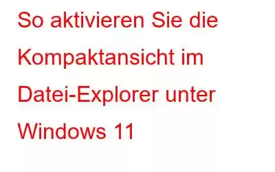 So aktivieren Sie die Kompaktansicht im Datei-Explorer unter Windows 11