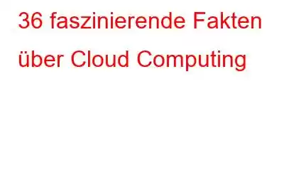 36 faszinierende Fakten über Cloud Computing