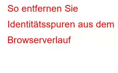 So entfernen Sie Identitätsspuren aus dem Browserverlauf