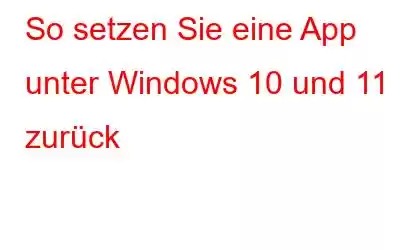 So setzen Sie eine App unter Windows 10 und 11 zurück