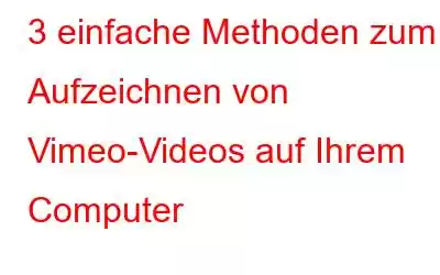 3 einfache Methoden zum Aufzeichnen von Vimeo-Videos auf Ihrem Computer