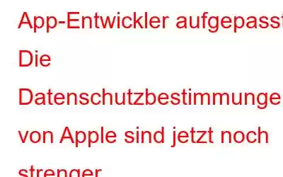 App-Entwickler aufgepasst: Die Datenschutzbestimmungen von Apple sind jetzt noch strenger