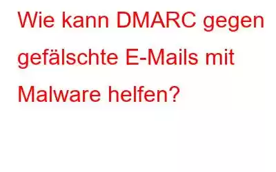 Wie kann DMARC gegen gefälschte E-Mails mit Malware helfen?