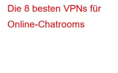 Die 8 besten VPNs für Online-Chatrooms