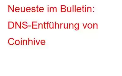 Neueste im Bulletin: DNS-Entführung von Coinhive