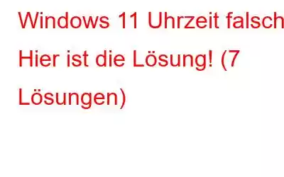 Windows 11 Uhrzeit falsch? Hier ist die Lösung! (7 Lösungen)