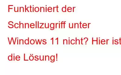 Funktioniert der Schnellzugriff unter Windows 11 nicht? Hier ist die Lösung!