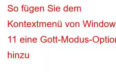 So fügen Sie dem Kontextmenü von Windows 11 eine Gott-Modus-Option hinzu