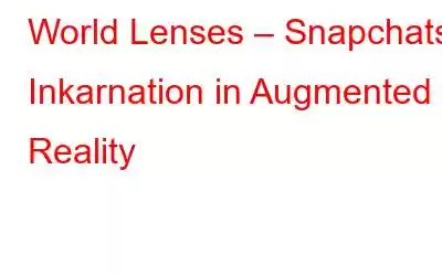 World Lenses – Snapchats Inkarnation in Augmented Reality