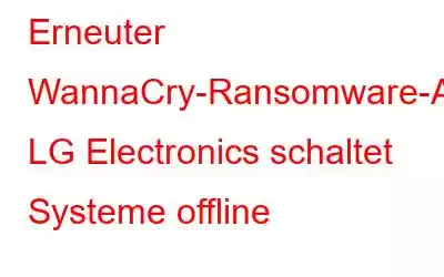 Erneuter WannaCry-Ransomware-Angriff: LG Electronics schaltet Systeme offline